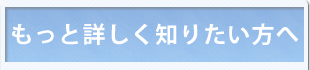 もっと詳しく知りたい方へ